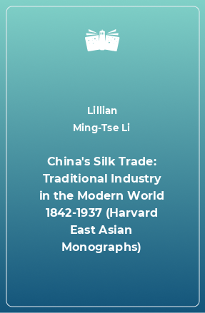 Книга China's Silk Trade: Traditional Industry in the Modern World 1842-1937 (Harvard East Asian Monographs)