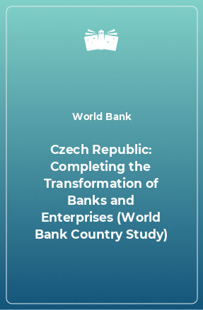 Книга Czech Republic: Completing the Transformation of Banks and Enterprises (World Bank Country Study)