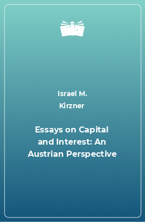 Книга Essays on Capital and Interest: An Austrian Perspective