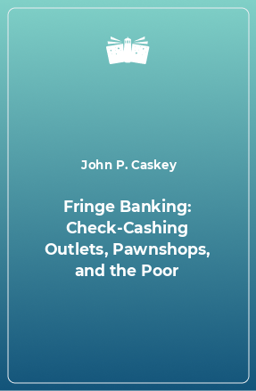 Книга Fringe Banking: Check-Cashing Outlets, Pawnshops, and the Poor