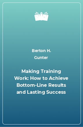 Книга Making Training Work: How to Achieve Bottom-Line Results and Lasting Success