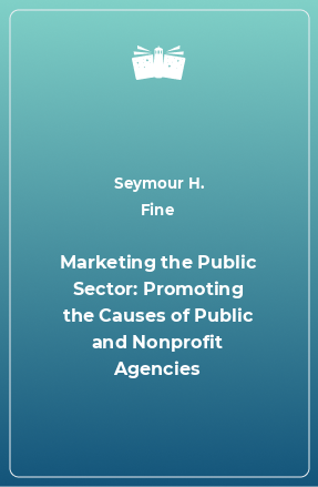 Книга Marketing the Public Sector: Promoting the Causes of Public and Nonprofit Agencies