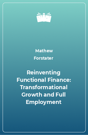 Книга Reinventing Functional Finance: Transformational Growth and Full Employment