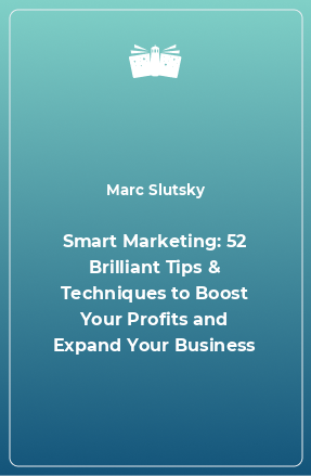 Книга Smart Marketing: 52 Brilliant Tips & Techniques to Boost Your Profits and Expand Your Business