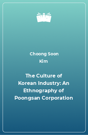 Книга The Culture of Korean Industry: An Ethnography of Poongsan Corporation