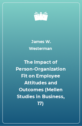 Книга The Impact of Person-Organization Fit on Employee Attitudes and Outcomes (Mellen Studies in Business, 17)