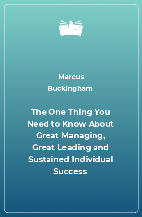 Книга The One Thing You Need to Know About Great Managing, Great Leading and Sustained Individual Success