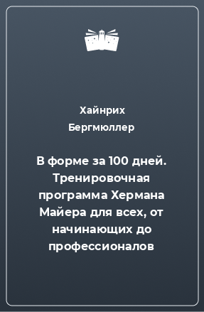 Книга В форме за 100 дней. Тренировочная программа Хермана Майера для всех, от начинающих до профессионалов