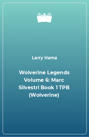 Книга Wolverine Legends Volume 6: Marc Silvestri Book 1 TPB (Wolverine)