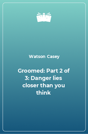 Книга Groomed: Part 2 of 3: Danger lies closer than you think