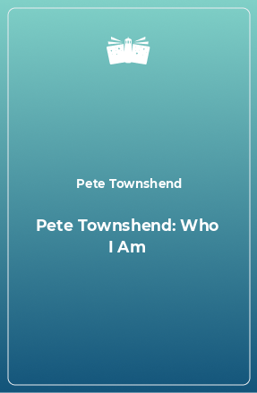 Книга Pete Townshend: Who I Am