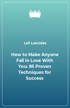 Книга How to Make Anyone Fall in Love With You: 85 Proven Techniques for Success