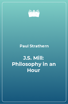 Книга J.S. Mill: Philosophy in an Hour