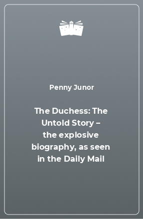 Книга The Duchess: The Untold Story – the explosive biography, as seen in the Daily Mail