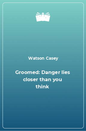 Книга Groomed: Danger lies closer than you think
