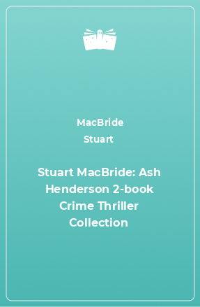 Книга Stuart MacBride: Ash Henderson 2-book Crime Thriller Collection