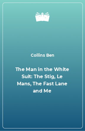 Книга The Man in the White Suit: The Stig, Le Mans, The Fast Lane and Me