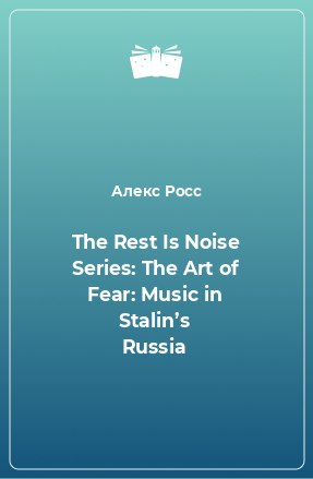 Книга The Rest Is Noise Series: The Art of Fear: Music in Stalin’s Russia