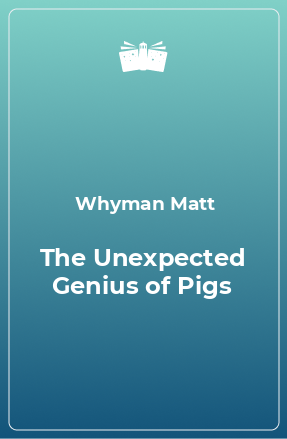 Книга The Unexpected Genius of Pigs
