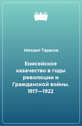 Книга Енисейское казачество в годы революции и Гражданской войны. 1917—1922