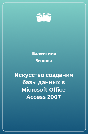 Книга Искусство создания базы данных в Microsoft Office Access 2007