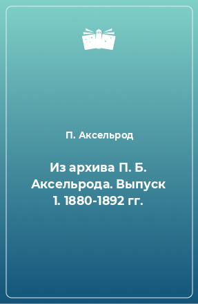 Книга Из архива П. Б. Аксельрода. Выпуск 1. 1880-1892 гг.