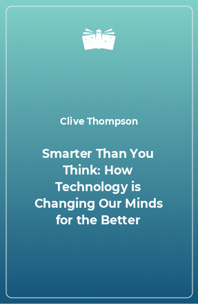 Книга Smarter Than You Think: How Technology is Changing Our Minds for the Better