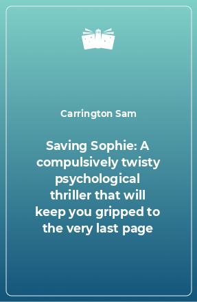 Книга Saving Sophie: A compulsively twisty psychological thriller that will keep you gripped to the very last page