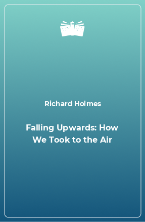 Книга Falling Upwards: How We Took to the Air