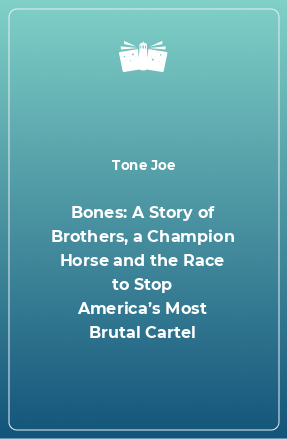 Книга Bones: A Story of Brothers, a Champion Horse and the Race to Stop America’s Most Brutal Cartel