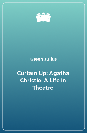 Книга Curtain Up: Agatha Christie: A Life in Theatre
