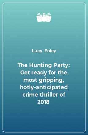 Книга The Hunting Party: Get ready for the most gripping, hotly-anticipated crime thriller of 2018