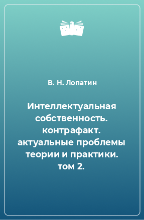 Книга Интеллектуальная собственность. контрафакт. актуальные проблемы теории и практики. том 2.