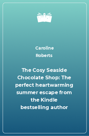 Книга The Cosy Seaside Chocolate Shop: The perfect heartwarming summer escape from the Kindle bestselling author