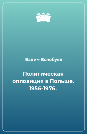 Книга Политическая оппозиция в Польше. 1956-1976.