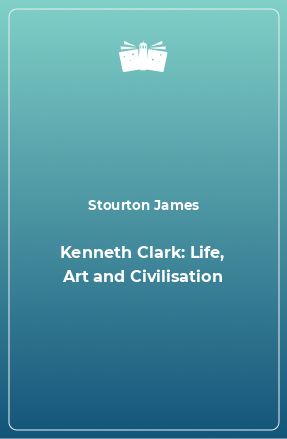 Книга Kenneth Clark: Life, Art and Civilisation