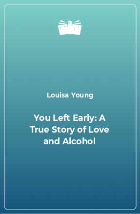 Книга You Left Early: A True Story of Love and Alcohol