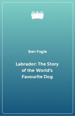 Книга Labrador: The Story of the World’s Favourite Dog