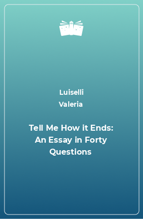 Книга Tell Me How it Ends: An Essay in Forty Questions