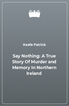 Книга Say Nothing: A True Story Of Murder and Memory In Northern Ireland
