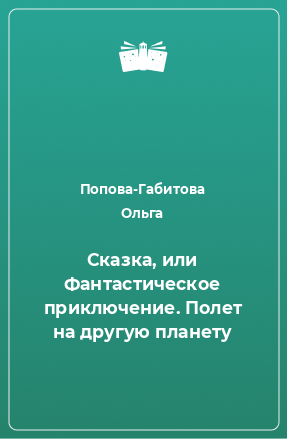 Книга Сказка, или Фантастическое приключение. Полет на другую планету