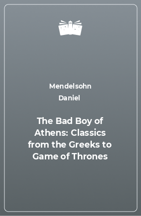 Книга The Bad Boy of Athens: Classics from the Greeks to Game of Thrones