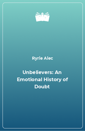 Книга Unbelievers: An Emotional History of Doubt