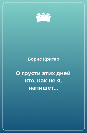 Книга О грусти этих дней кто, как не я, напишет...