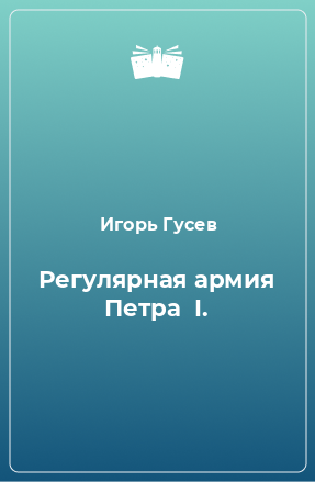 Книга Регулярная армия Петра  I.