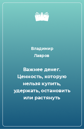 Книга Важнее денег. Ценность, которую нельзя купить, удержать, остановить или растянуть