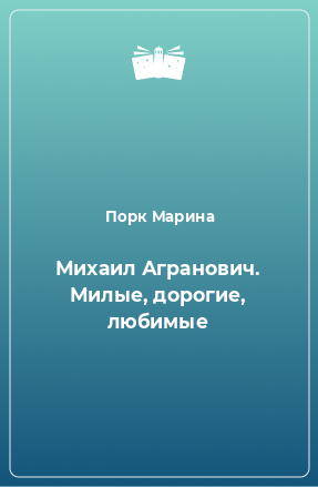 Книга Михаил Агранович. Милые, дорогие, любимые