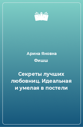 Книга Секреты лучших любовниц. Идеальная и умелая в постели