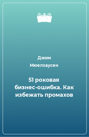 Книга 51 роковая бизнес-ошибка. Как избежать промахов