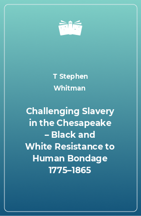 Книга Challenging Slavery in the Chesapeake – Black and White Resistance to Human Bondage 1775–1865